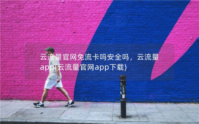 云流量官网免流卡吗安全吗，云流量app(云流量官网app下载)