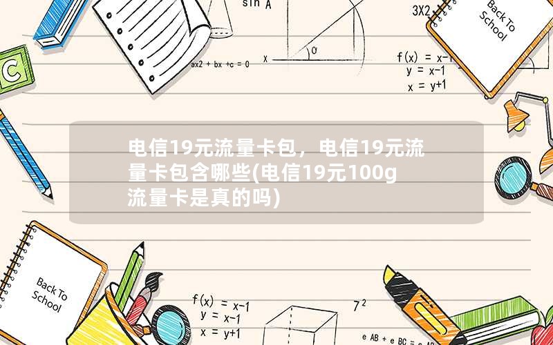 电信19元流量卡包，电信19元流量卡包含哪些(电信19元100g流量卡是真的吗)