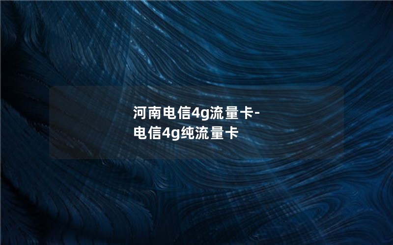 河南电信4g流量卡-电信4g纯流量卡