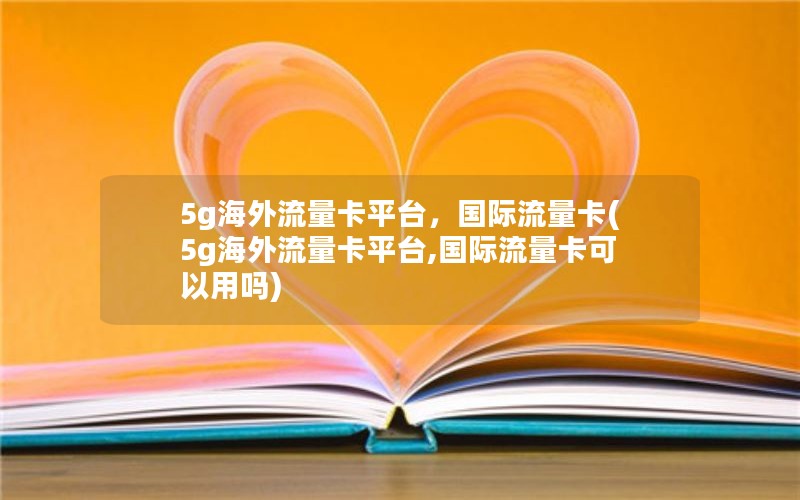 5g海外流量卡平台，国际流量卡(5g海外流量卡平台,国际流量卡可以用吗)