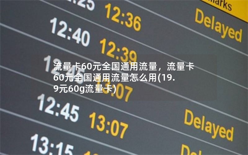 流量卡60元全国通用流量，流量卡60元全国通用流量怎么用(19.9元60g流量卡)