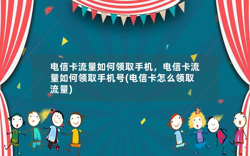 电信卡流量如何领取手机，电信卡流量如何领取手机号(电信卡怎么领取流量)