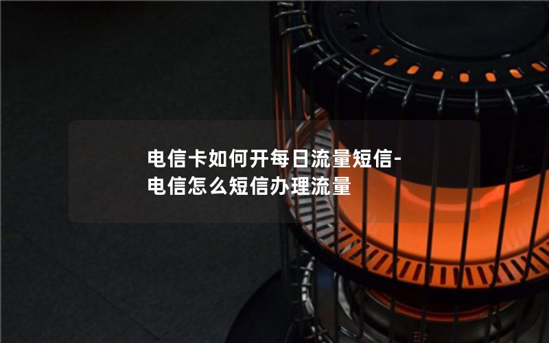 电信卡如何开每日流量短信-电信怎么短信办理流量