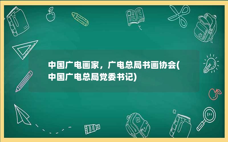 中国广电画家，广电总局书画协会(中国广电总局党委书记)