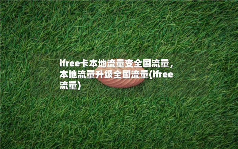 ifree卡本地流量变全国流量，本地流量升级全国流量(ifree 流量)