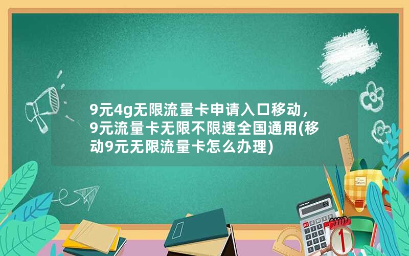 9元4g无限流量卡申请入口移动，9元流量卡无限不限速全国通用(移动9元无限流量卡怎么办理)