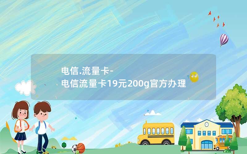 电信.流量卡-电信流量卡19元200g官方办理