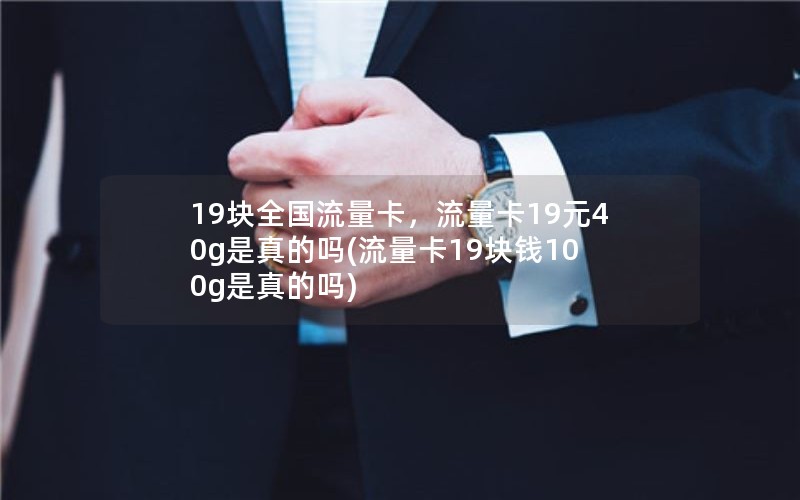 19块全国流量卡，流量卡19元40g是真的吗(流量卡19块钱100g是真的吗)