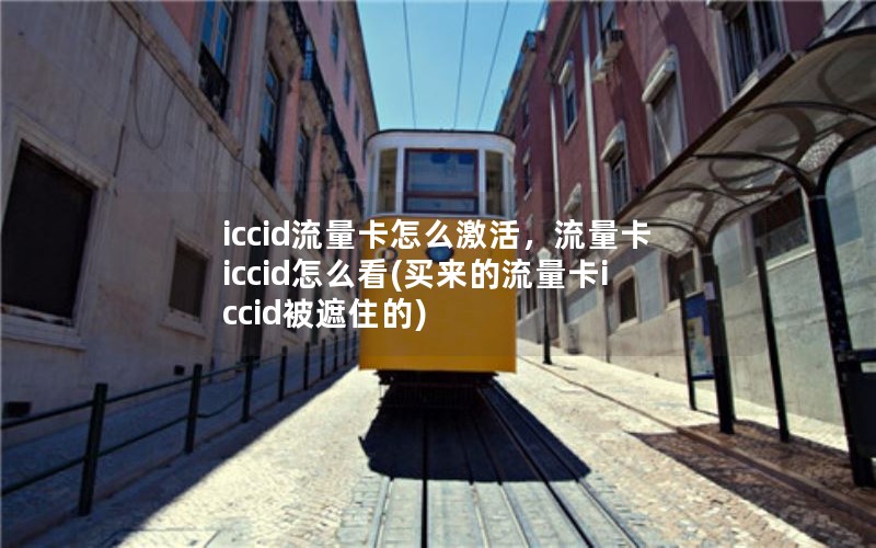 iccid流量卡怎么激活，流量卡iccid怎么看(买来的流量卡iccid被遮住的)