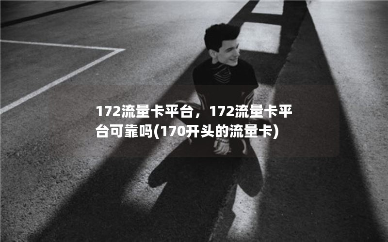 172流量卡平台，172流量卡平台可靠吗(170开头的流量卡)