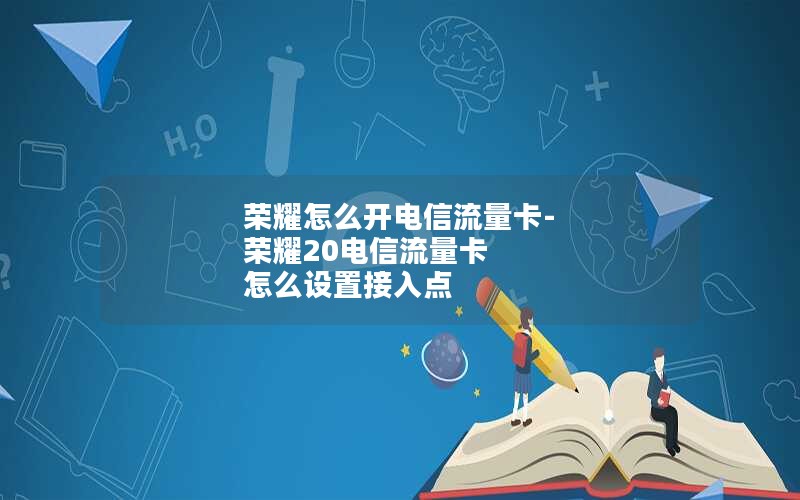 荣耀怎么开电信流量卡-荣耀20电信流量卡 怎么设置接入点