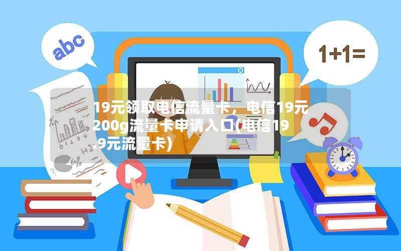 19元领取电信流量卡，电信19元200g流量卡申请入口(电信19.9元流量卡)