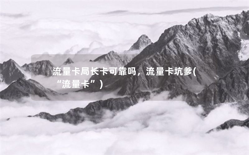 流量卡局长卡可靠吗，流量卡坑爹(“流量卡”)