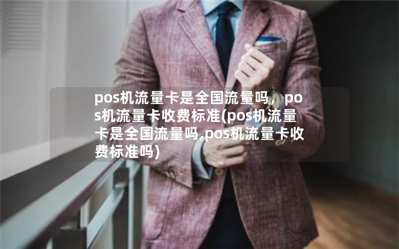 pos机流量卡是全国流量吗，pos机流量卡收费标准(pos机流量卡是全国流量吗,pos机流量卡收费标准吗)