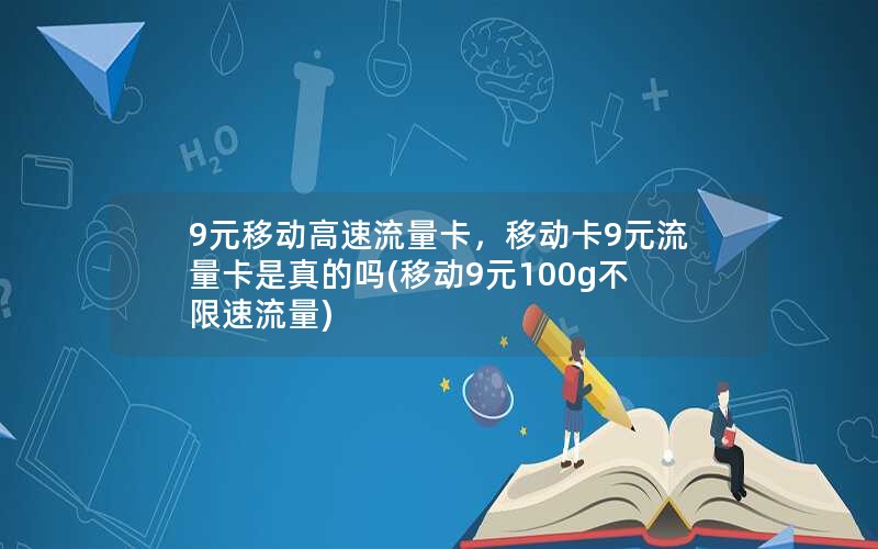 9元移动高速流量卡，移动卡9元流量卡是真的吗(移动9元100g不限速流量)