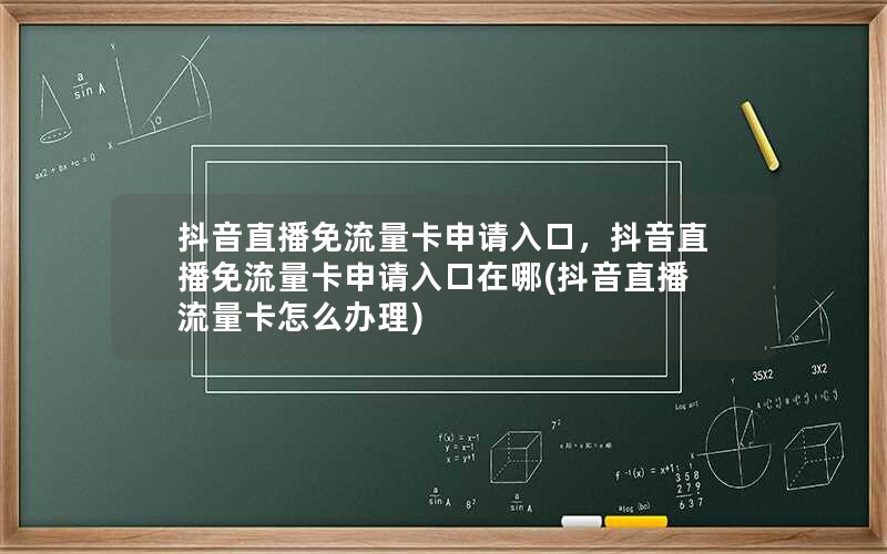 抖音直播免流量卡申请入口，抖音直播免流量卡申请入口在哪(抖音直播流量卡怎么办理)