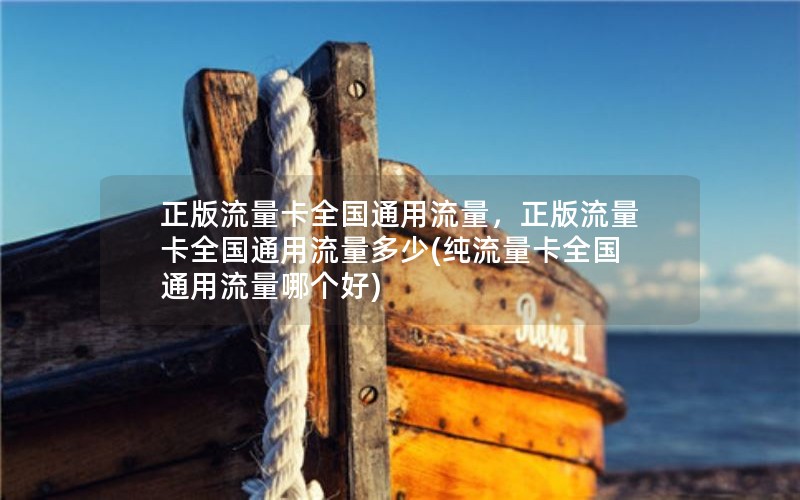 正版流量卡全国通用流量，正版流量卡全国通用流量多少(纯流量卡全国通用流量哪个好)