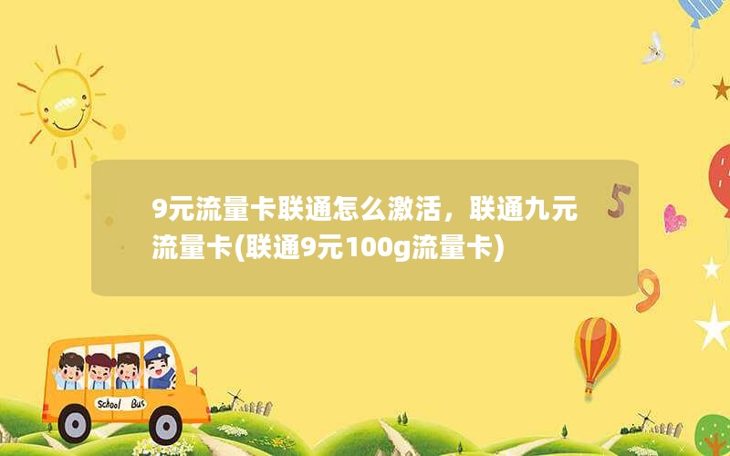 9元流量卡联通怎么激活，联通九元流量卡(联通9元100g流量卡)