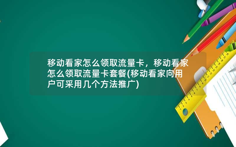 移动看家怎么领取流量卡，移动看家怎么领取流量卡套餐(移动看家向用户可采用几个方法推广)