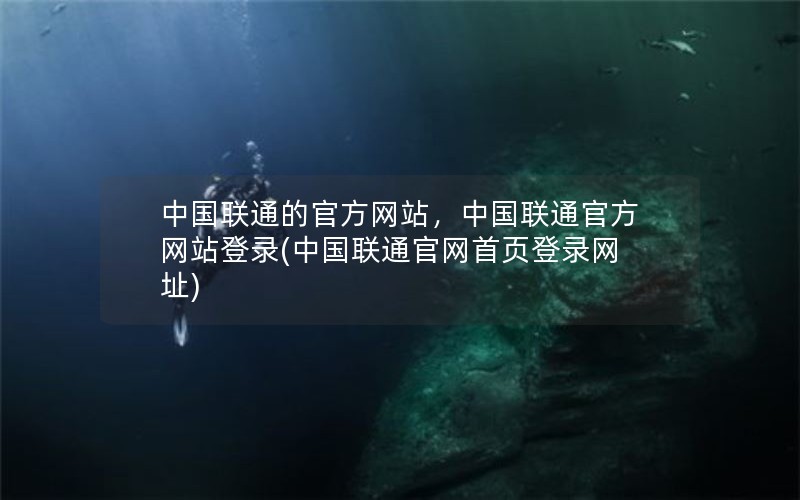 中国联通的官方网站，中国联通官方网站登录(中国联通官网首页登录网址)