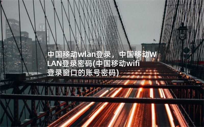 中国移动wlan登录，中国移动WLAN登录密码(中国移动wifi登录窗口的账号密码)