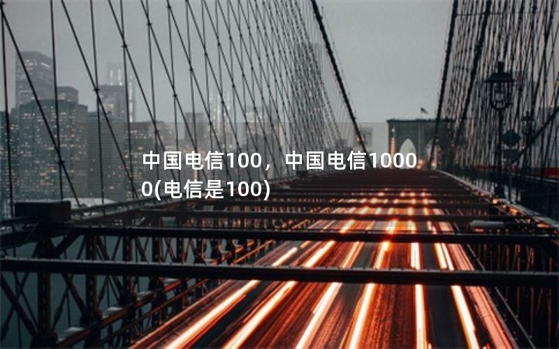 中国电信100，中国电信10000(电信是100)