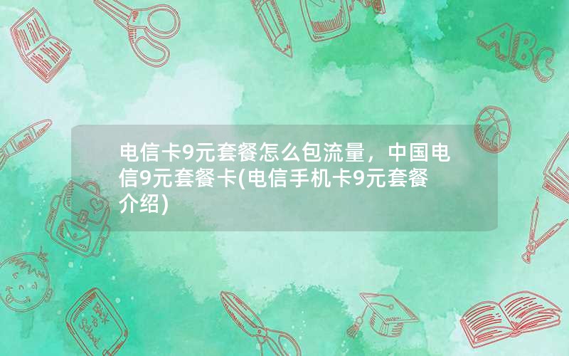 电信卡9元套餐怎么包流量，中国电信9元套餐卡(电信手机卡9元套餐介绍)