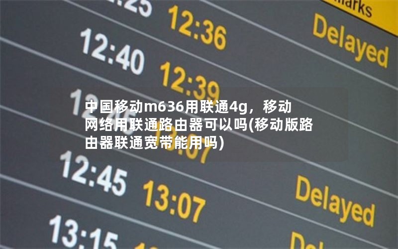 中国移动m636用联通4g，移动网络用联通路由器可以吗(移动版路由器联通宽带能用吗)