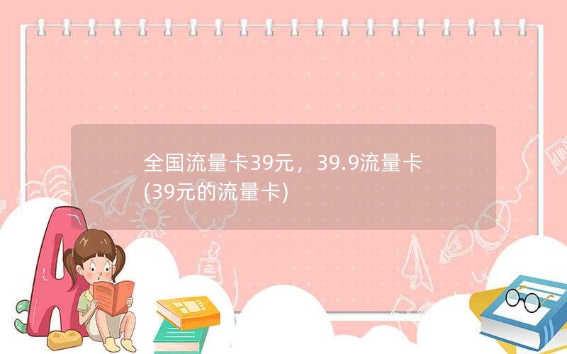 全国流量卡39元，39.9流量卡(39元的流量卡)