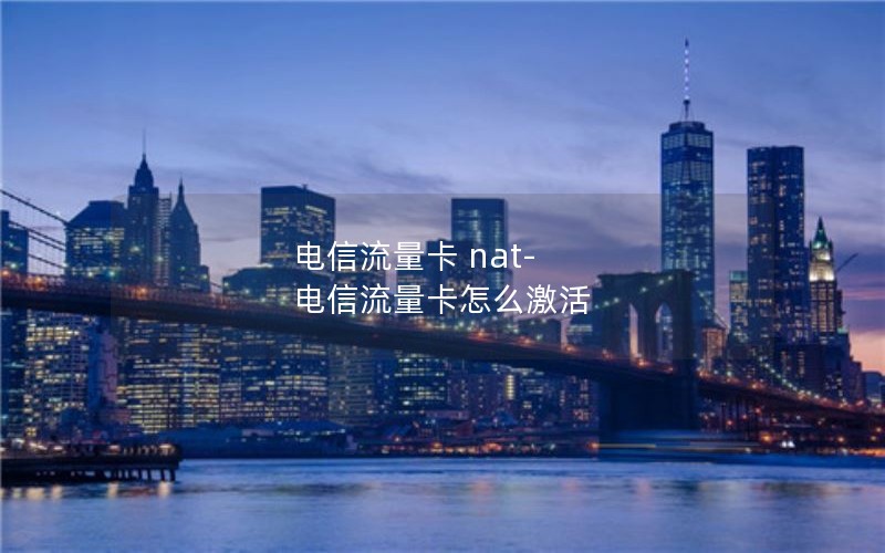 电信流量卡 nat-电信流量卡怎么激活