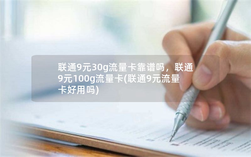 联通9元30g流量卡靠谱吗，联通9元100g流量卡(联通9元流量卡好用吗)