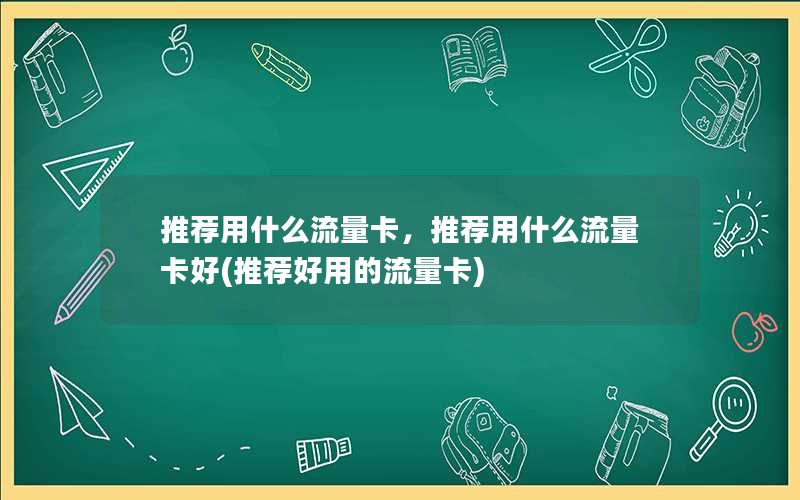 推荐用什么流量卡，推荐用什么流量卡好(推荐好用的流量卡)