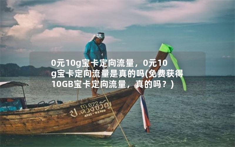 0元10g宝卡定向流量，0元10g宝卡定向流量是真的吗(免费获得10GB宝卡定向流量，真的吗？)