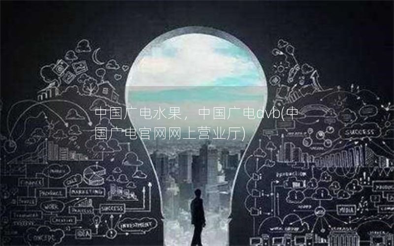 中国广电水果，中国广电dvb(中国广电官网网上营业厅)