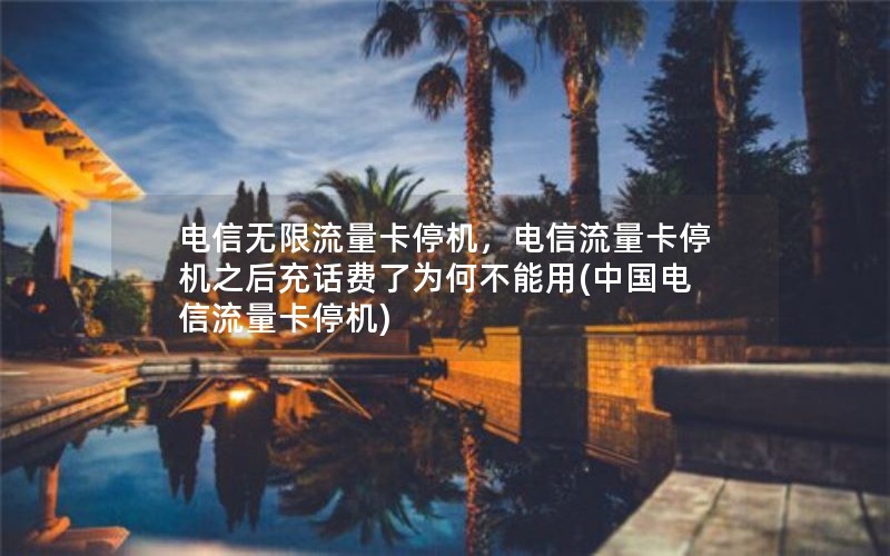 电信无限流量卡停机，电信流量卡停机之后充话费了为何不能用(中国电信流量卡停机)