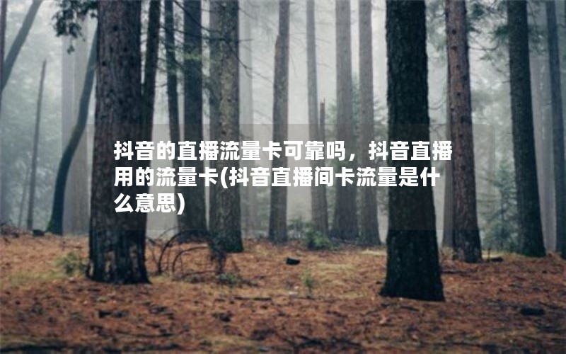 抖音的直播流量卡可靠吗，抖音直播用的流量卡(抖音直播间卡流量是什么意思)