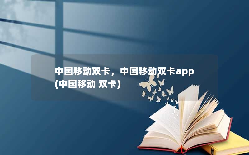 中国移动双卡，中国移动双卡app(中国移动 双卡)