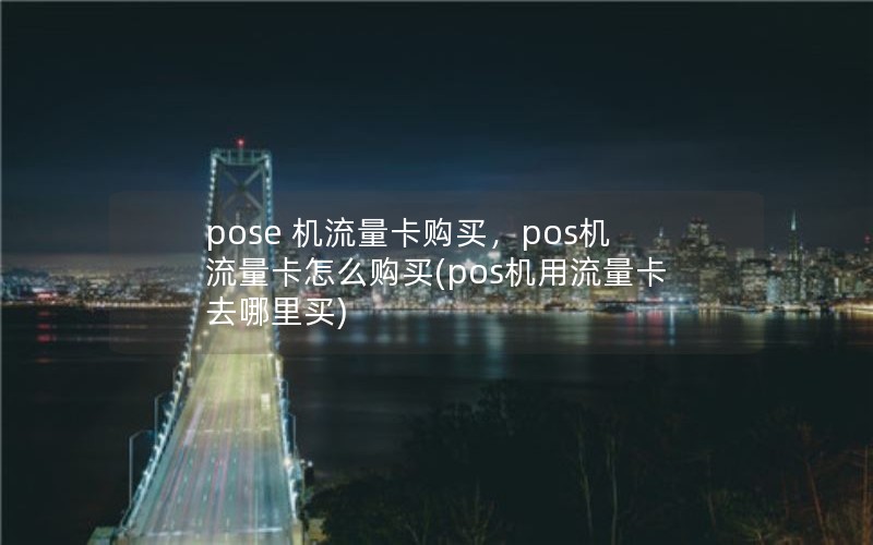 pose 机流量卡购买，pos机流量卡怎么购买(pos机用流量卡去哪里买)