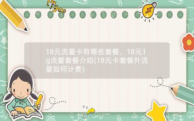 18元流量卡有哪些套餐，18元1g流量套餐介绍(18元卡套餐外流量如何计费)