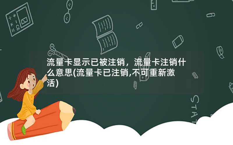 流量卡显示已被注销，流量卡注销什么意思(流量卡已注销,不可重新激活)