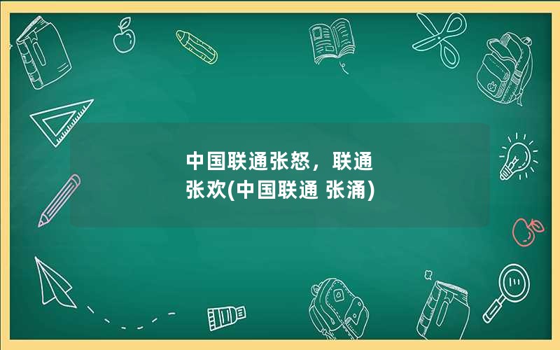 中国联通张怒，联通 张欢(中国联通 张涌)