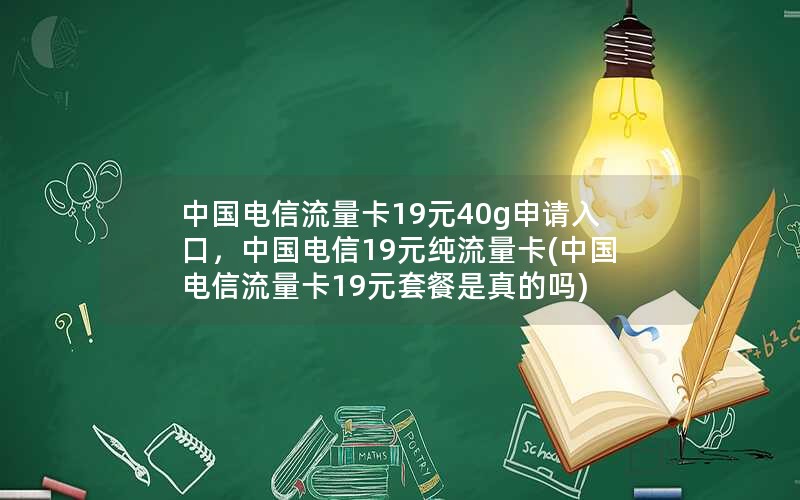 中国电信流量卡19元40g申请入口，中国电信19元纯流量卡(中国电信流量卡19元套餐是真的吗)