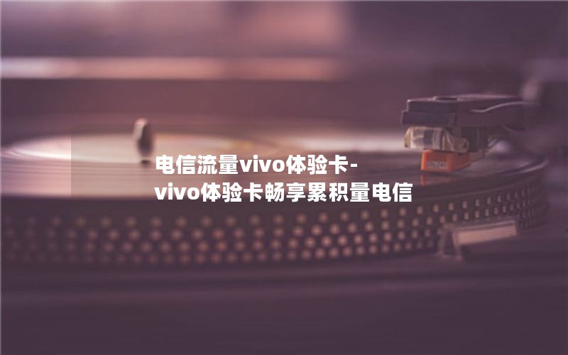 电信流量vivo体验卡-vivo体验卡畅享累积量电信