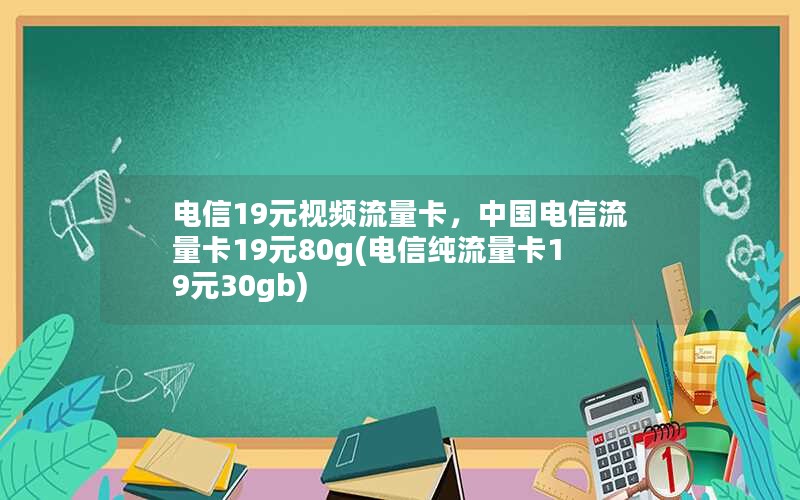 电信19元视频流量卡，中国电信流量卡19元80g(电信纯流量卡19元30gb)