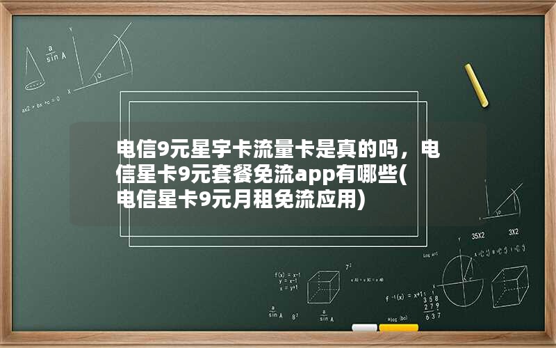 电信9元星宇卡流量卡是真的吗，电信星卡9元套餐免流app有哪些(电信星卡9元月租免流应用)