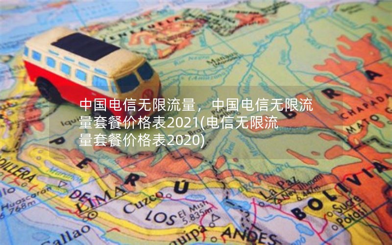 中国电信无限流量，中国电信无限流量套餐价格表2021(电信无限流量套餐价格表2020)