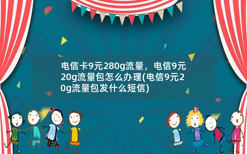 电信卡9元280g流量，电信9元20g流量包怎么办理(电信9元20g流量包发什么短信)