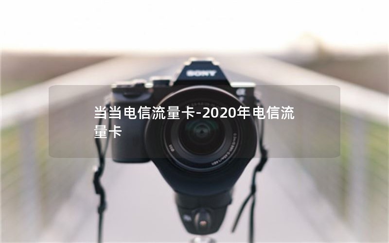 当当电信流量卡-2020年电信流量卡