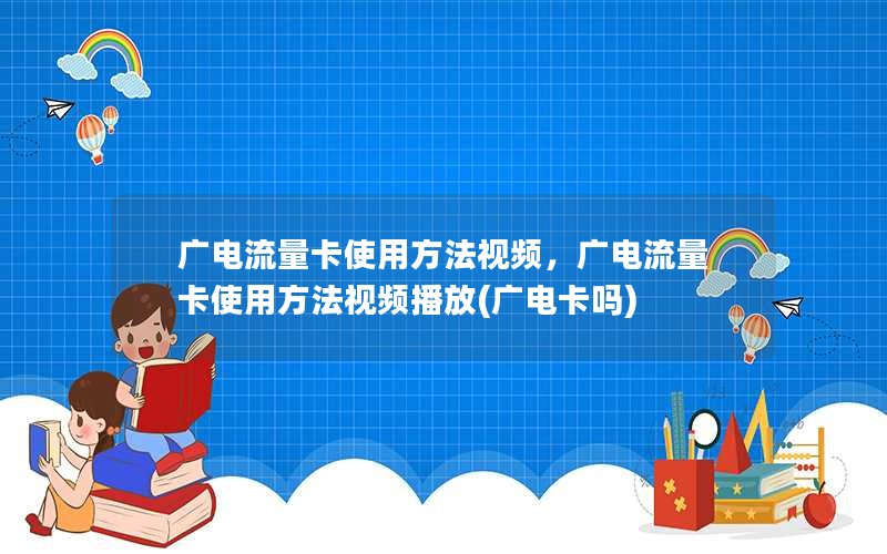 广电流量卡使用方法视频，广电流量卡使用方法视频播放(广电卡吗)