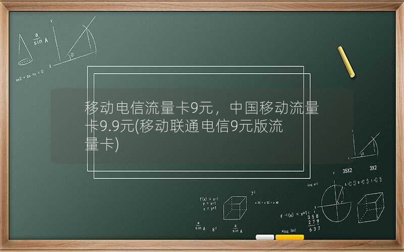 移动电信流量卡9元，中国移动流量卡9.9元(移动联通电信9元版流量卡)